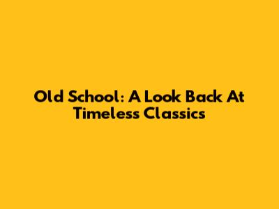 Old School: A Look Back At Timeless Classics