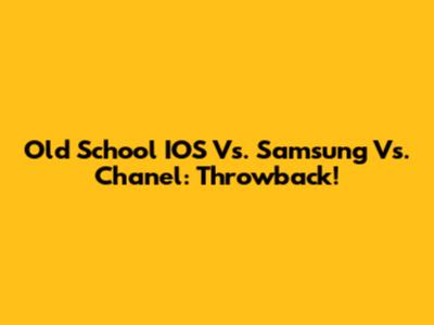 Old School IOS Vs. Samsung Vs. Chanel: Throwback!