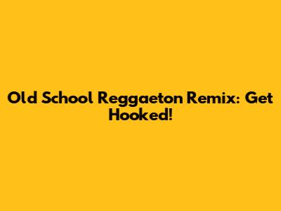 Old School Reggaeton Remix: Get Hooked!