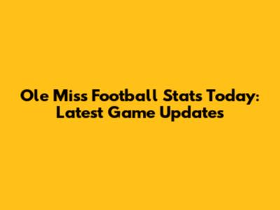 Ole Miss Football Stats Today: Latest Game Updates