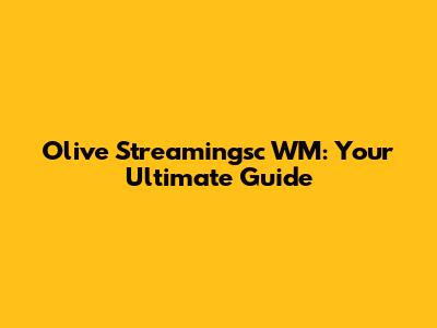 Olive Streamingsc WM: Your Ultimate Guide