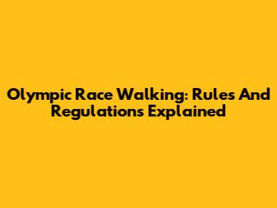 Olympic Race Walking: Rules And Regulations Explained