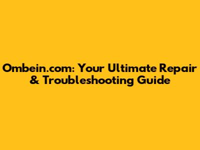Ombein.com: Your Ultimate Repair & Troubleshooting Guide