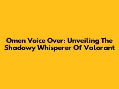 Omen Voice Over: Unveiling The Shadowy Whisperer Of Valorant