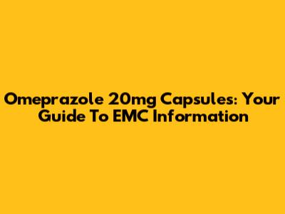 Omeprazole 20mg Capsules: Your Guide To EMC Information