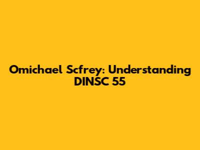 Omichael Scfrey: Understanding DINSC 55