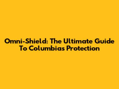 Omni-Shield: The Ultimate Guide To Columbia's Protection