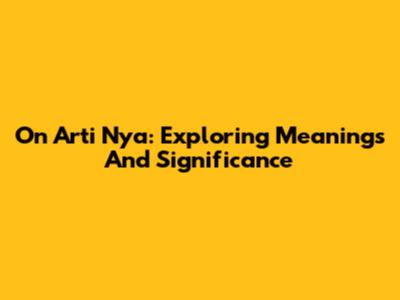 On Arti Nya: Exploring Meanings And Significance