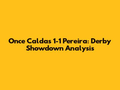 Once Caldas 1-1 Pereira: Derby Showdown Analysis