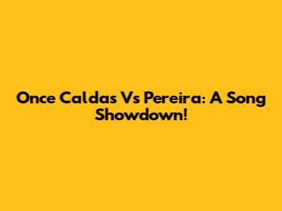 Once Caldas Vs Pereira:  A Song Showdown!