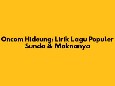 Oncom Hideung: Lirik Lagu Populer Sunda & Maknanya