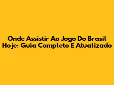 Onde Assistir Ao Jogo Do Brasil Hoje: Guia Completo E Atualizado