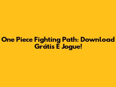 One Piece Fighting Path: Download Grátis E Jogue!