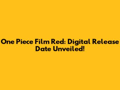 One Piece Film Red: Digital Release Date Unveiled!