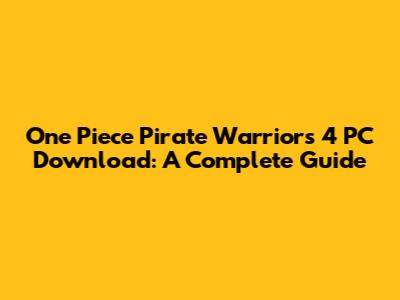 One Piece Pirate Warriors 4 PC Download: A Complete Guide