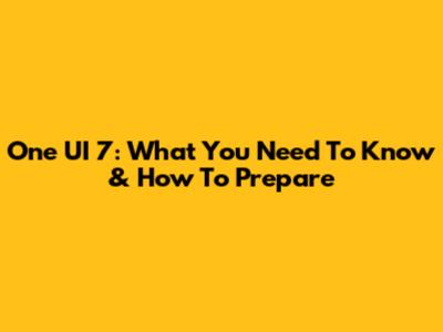 One UI 7: What You Need To Know & How To Prepare