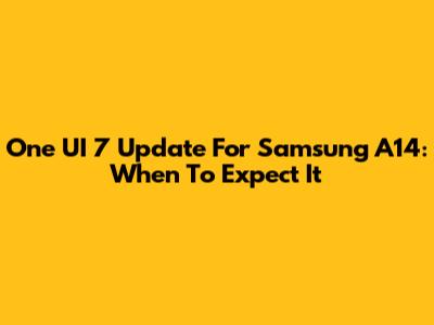 One UI 7 Update For Samsung A14: When To Expect It