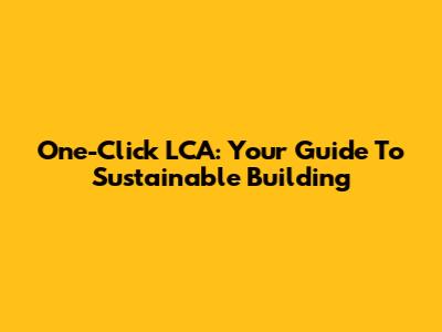 One-Click LCA: Your Guide To Sustainable Building