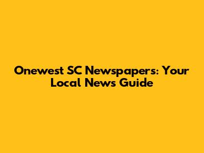 Onewest SC Newspapers: Your Local News Guide