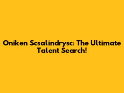 Oniken Scsalindrysc: The Ultimate Talent Search!