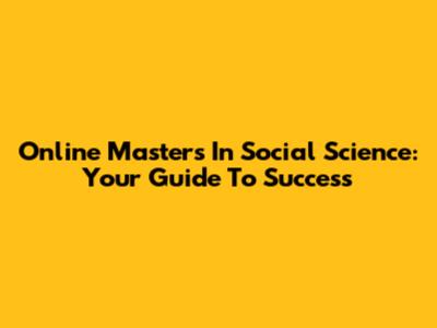Online Master's In Social Science: Your Guide To Success