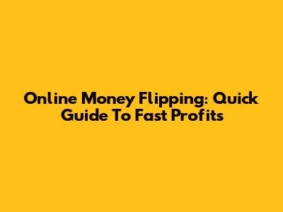 Online Money Flipping: Quick Guide To Fast Profits