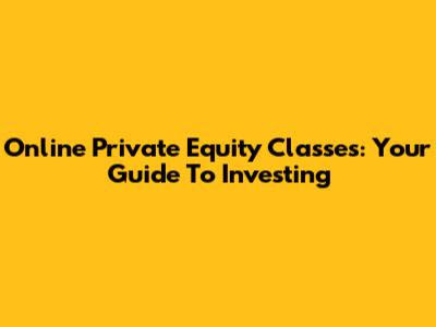 Online Private Equity Classes: Your Guide To Investing