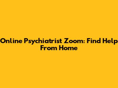 Online Psychiatrist Zoom: Find Help From Home