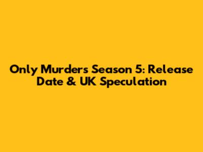 Only Murders Season 5: Release Date & UK Speculation