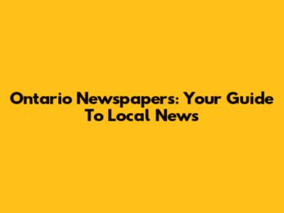 Ontario Newspapers: Your Guide To Local News