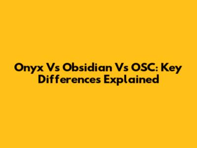 Onyx Vs Obsidian Vs OSC: Key Differences Explained