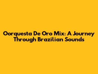 Oorquesta De Oro Mix: A Journey Through Brazilian Sounds