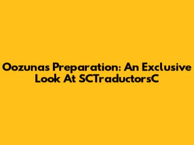 Oozuna's Preparation: An Exclusive Look At SCTraductorsC