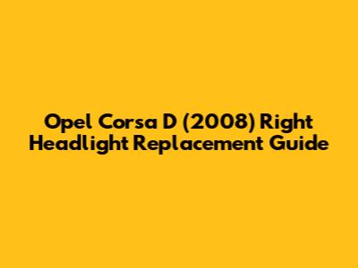Opel Corsa D (2008) Right Headlight Replacement Guide