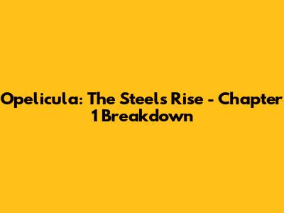 Opelicula: The Steel's Rise - Chapter 1 Breakdown
