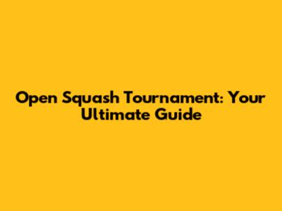 Open Squash Tournament: Your Ultimate Guide