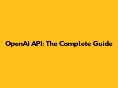 OpenAI API: The Complete Guide
