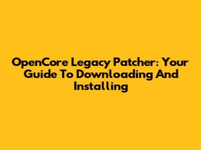 OpenCore Legacy Patcher: Your Guide To Downloading And Installing