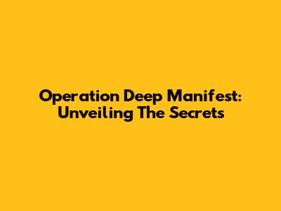Operation Deep Manifest: Unveiling The Secrets