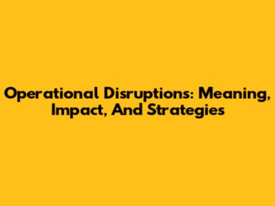 Operational Disruptions: Meaning, Impact, And Strategies
