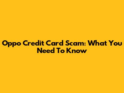 Oppo Credit Card Scam: What You Need To Know