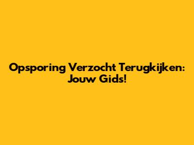 Opsporing Verzocht Terugkijken: Jouw Gids!