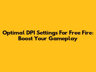 Optimal DPI Settings For Free Fire: Boost Your Gameplay