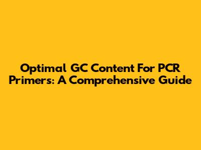 Optimal GC Content For PCR Primers: A Comprehensive Guide
