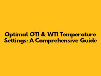 Optimal OTI & WTI Temperature Settings: A Comprehensive Guide