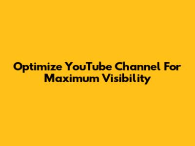 Optimize YouTube Channel For Maximum Visibility