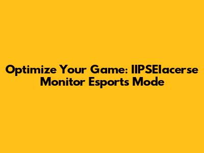 Optimize Your Game: IIPSEIacerse Monitor Esports Mode