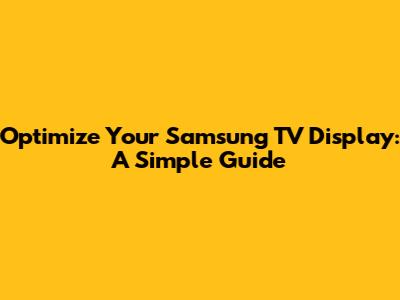 Optimize Your Samsung TV Display: A Simple Guide