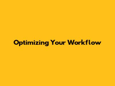 Optimizing Your Workflow