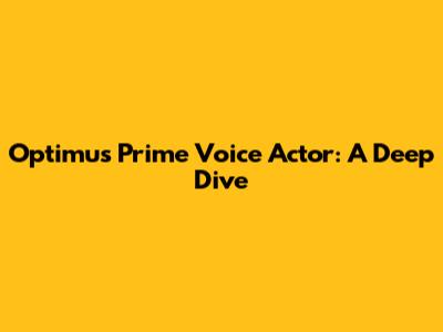 Optimus Prime Voice Actor: A Deep Dive